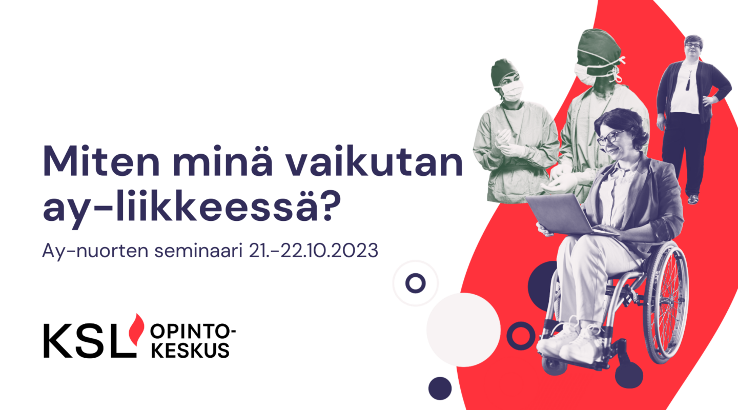 Miten minä vaikutan ay-liikkeessä? Ay-nuorten seminaari 21.-22.10.2023. KSL-opintokeskus. Kuvan oikeassa laidassa punainen liekki, jonka päällä kuvat kahdesta sairaanhoitajasta, pyörätuolia käyttävästä henkilöstä joka työskentelee tietokoneella sekä henkilöstä joka seisoo ja katsoo eteenpäin käsi lanteella.