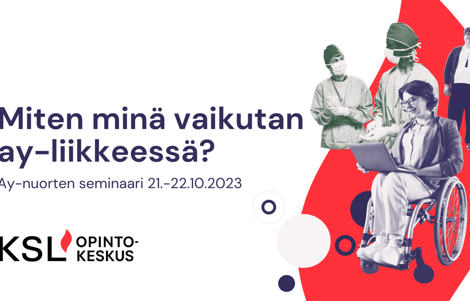 Miten minä vaikutan ay-liikkeessä? Ay-nuorten seminaari 21.-22.10.2023. KSL-opintokeskus. Kuvan oikeassa laidassa punainen liekki, jonka päällä kuvat kahdesta sairaanhoitajasta, pyörätuolia käyttävästä henkilöstä joka työskentelee tietokoneella sekä henkilöstä joka seisoo ja katsoo eteenpäin käsi lanteella.